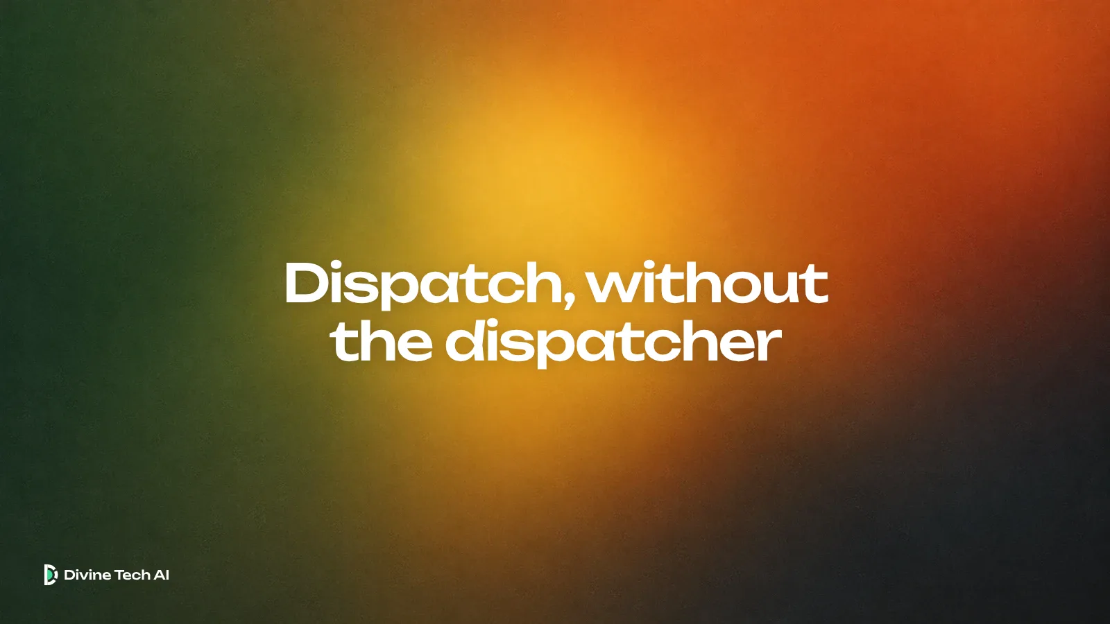 Soft blurred forest green, mustard and burnt orange gradient with the headline Dispatch, without the dispatcher and the Divine Tech AI logo