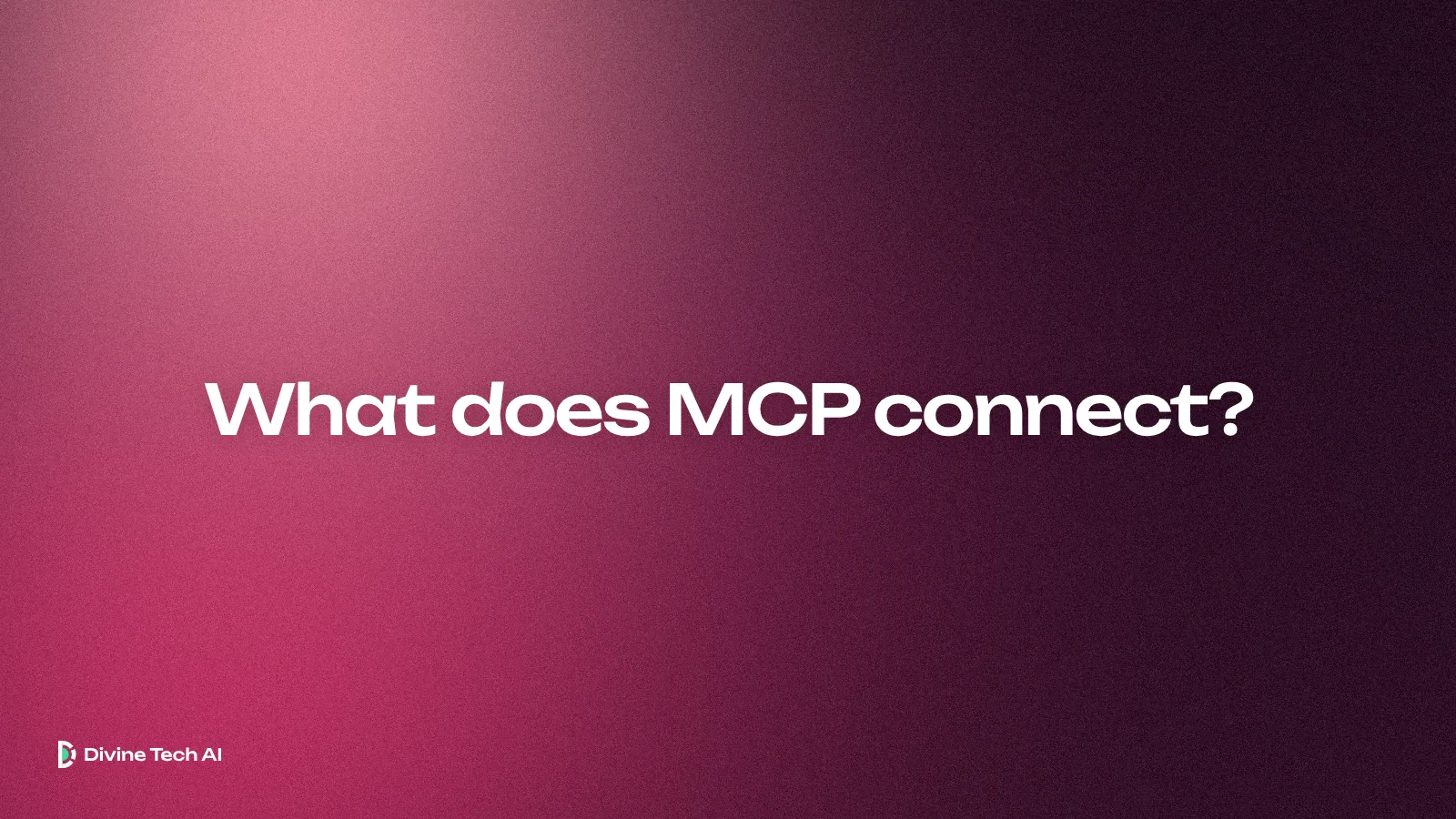 Deep plum and raspberry light with a rose glow in the upper left, the Divine Tech AI wordmark and the headline What does MCP connect?